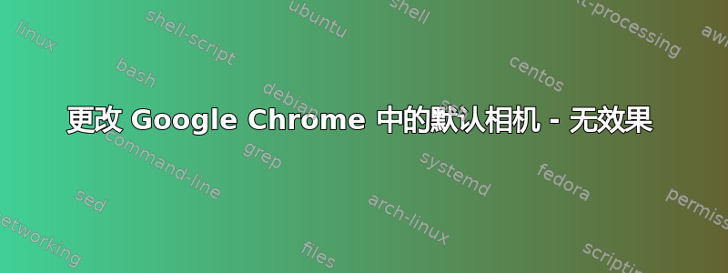 更改 Google Chrome 中的默认相机 - 无效果