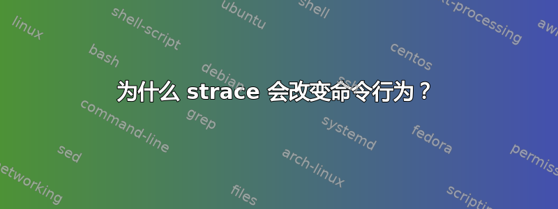 为什么 strace 会改变命令行为？