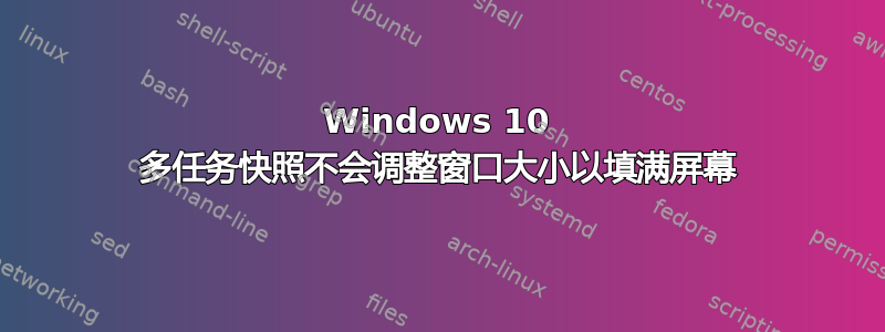 Windows 10 多任务快照不会调整窗口大小以填满屏幕