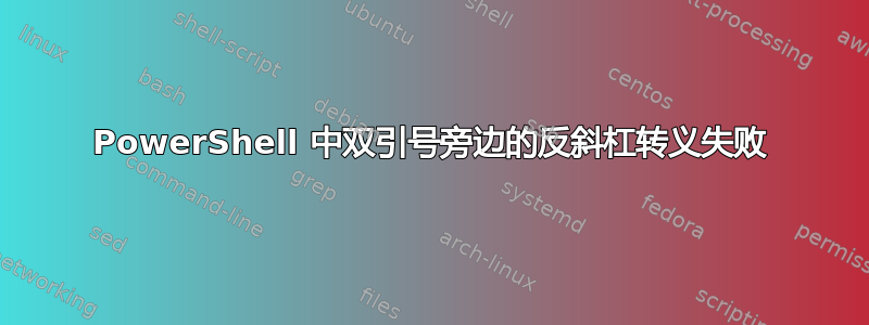 PowerShell 中双引号旁边的反斜杠转义失败