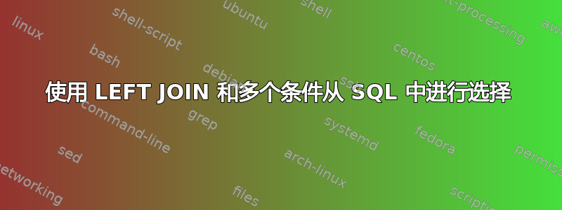 使用 LEFT JOIN 和多个条件从 SQL 中进行选择