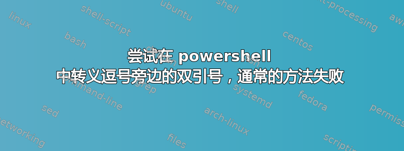 尝试在 powershell 中转义逗号旁边的双引号，通常的方法失败