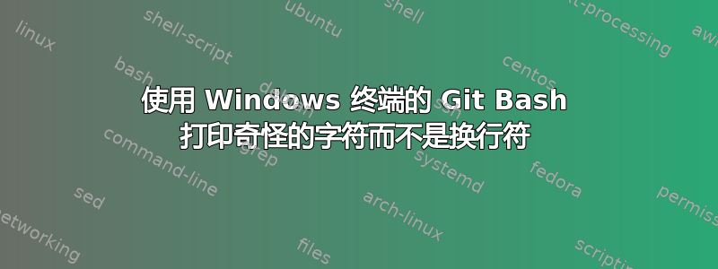 使用 Windows 终端的 Git Bash 打印奇怪的字符而不是换行符