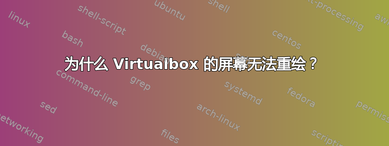 为什么 Virtualbox 的屏幕无法重绘？