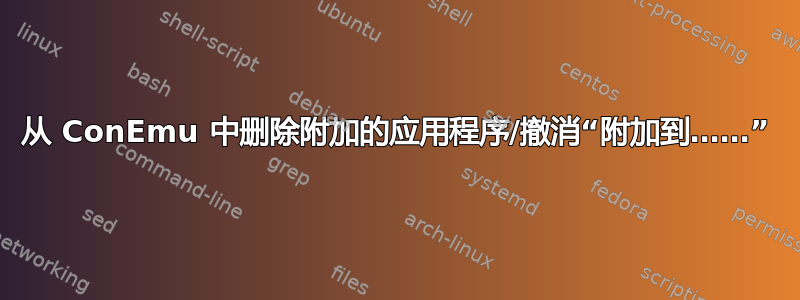 从 ConEmu 中删除附加的应用程序/撤消“附加到……”