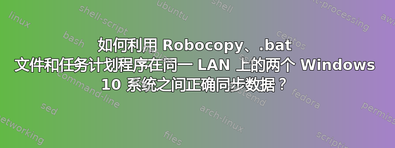 如何利用 Robocopy、.bat 文件和任务计划程序在同一 LAN 上的两个 Windows 10 系统之间正确同步数据？