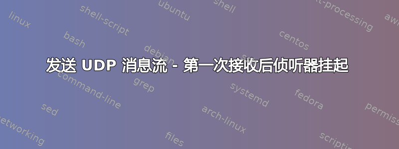 发送 UDP 消息流 - 第一次接收后侦听器挂起