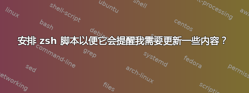 安排 zsh 脚本以便它会提醒我需要更新一些内容？