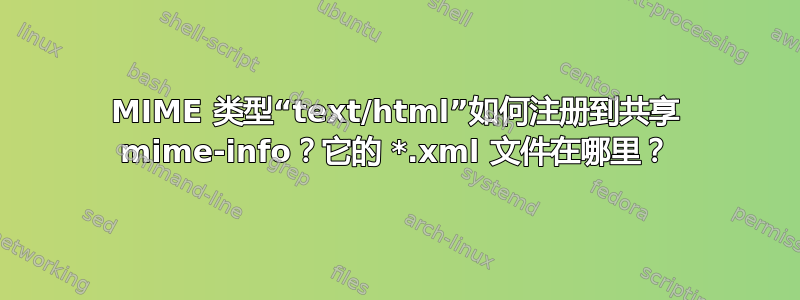 MIME 类型“text/html”如何注册到共享 mime-info？它的 *.xml 文件在哪里？