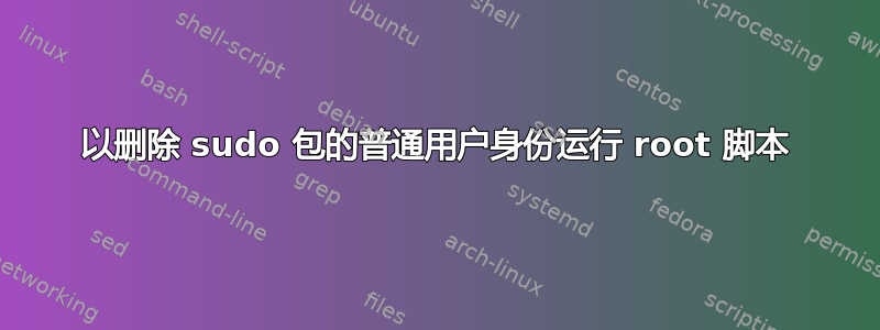 以删除 sudo 包的普通用户身份运行 root 脚本