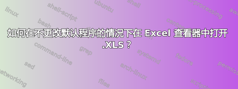 如何在不更改默认程序的情况下在 Excel 查看器中打开 .XLS？