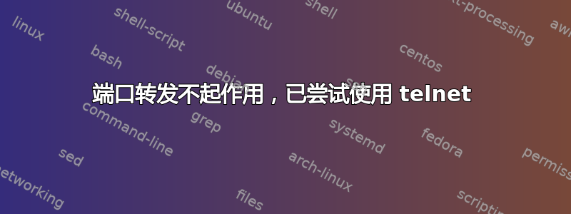 端口转发不起作用，已尝试使用 telnet