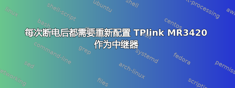 每次断电后都需要重新配置 TPlink MR3420 作为中继器