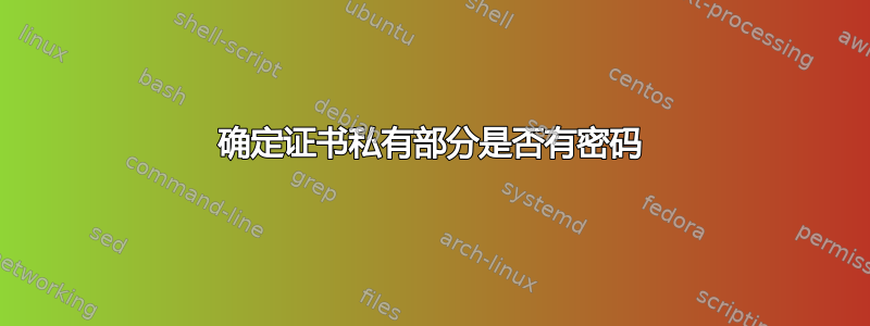 确定证书私有部分是否有密码