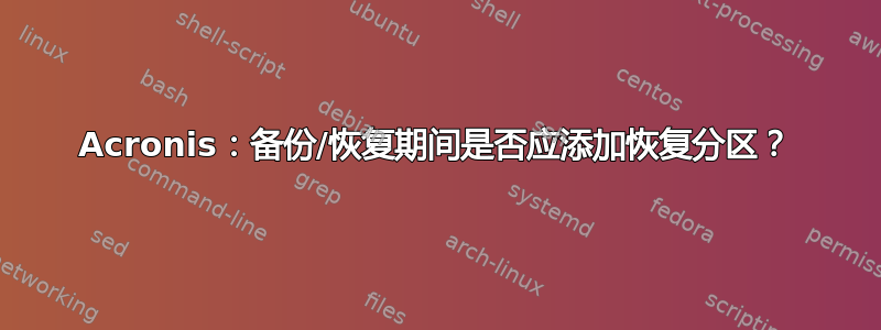 Acronis：备份/恢复期间是否应添加恢复分区？