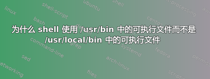 为什么 shell 使用 /usr/bin 中的可执行文件而不是 /usr/local/bin 中的可执行文件 