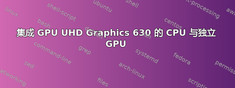 集成 GPU UHD Graphics 630 的 CPU 与独立 GPU