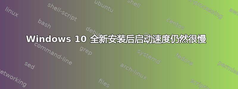 Windows 10 全新安装后启动速度仍然很慢 