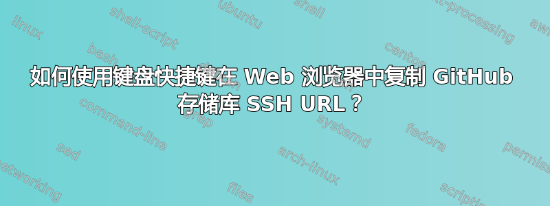 如何使用键盘快捷键在 Web 浏览器中复制 GitHub 存储库 SSH URL？