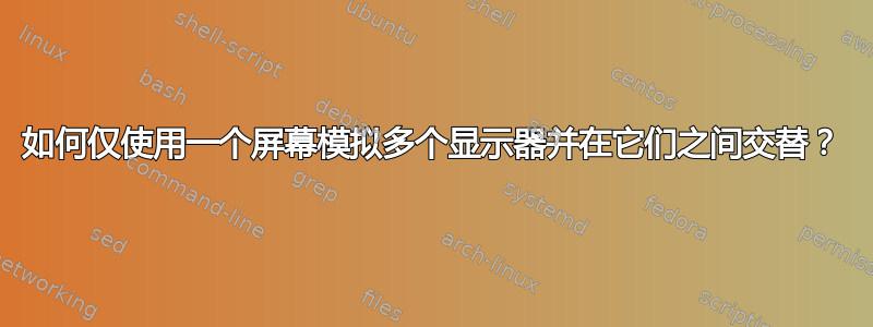 如何仅使用一个屏幕模拟多个显示器并在它们之间交替？