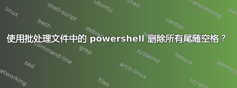 使用批处理文件中的 powershell 删除所有尾随空格？