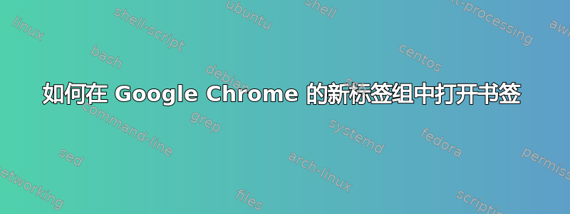 如何在 Google Chrome 的新标签组中打开书签