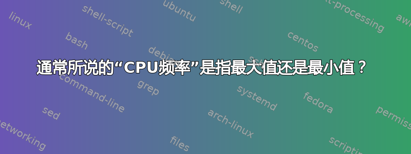 通常所说的“CPU频率”是指最大值还是最小值？