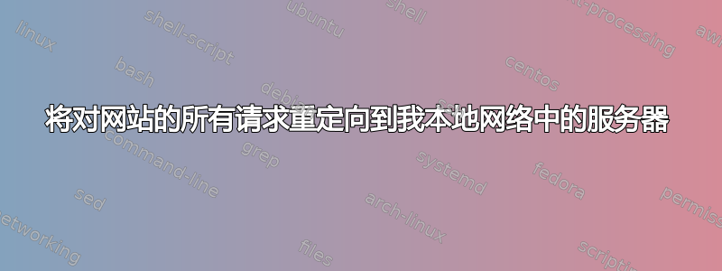 将对网站的所有请求重定向到我本地网络中的服务器