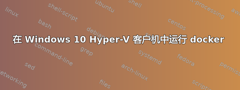 在 Windows 10 Hyper-V 客户机中运行 docker