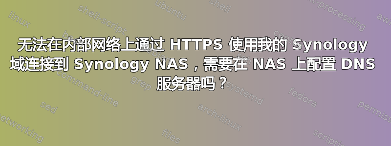 无法在内部网络上通过 HTTPS 使用我的 Synology 域连接到 Synology NAS，需要在 NAS 上配置 DNS 服务器吗？