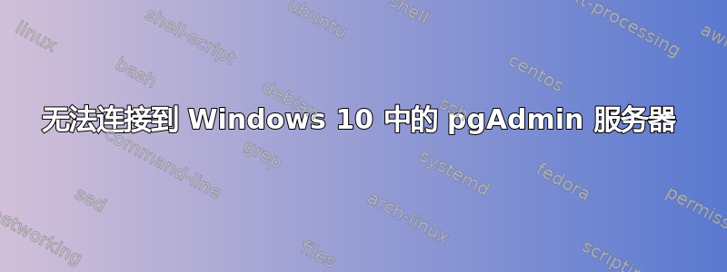 无法连接到 Windows 10 中的 pgAdmin 服务器