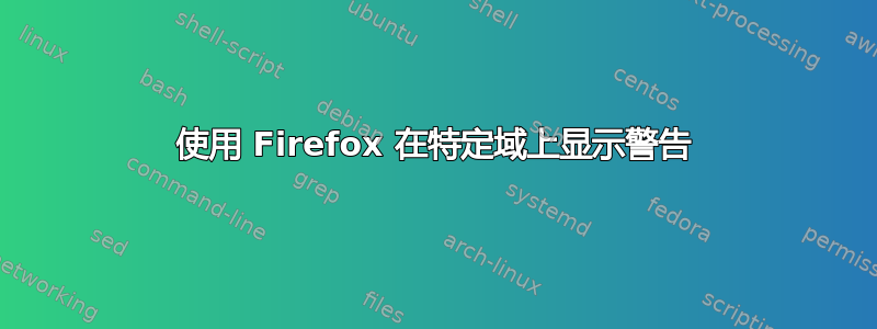 使用 Firefox 在特定域上显示警告