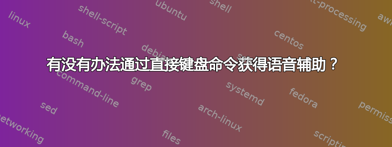 有没有办法通过直接键盘命令获得语音辅助？