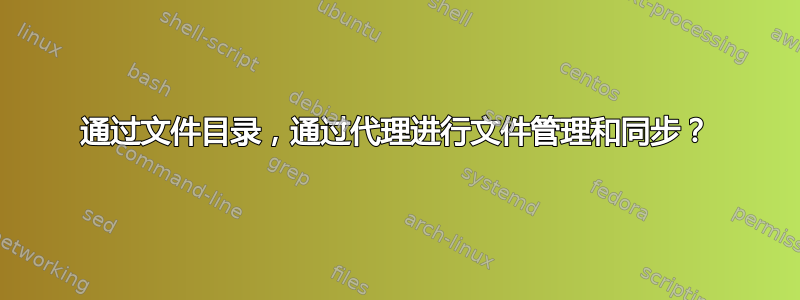 通过文件目录，通过代理进行文件管理和同步？