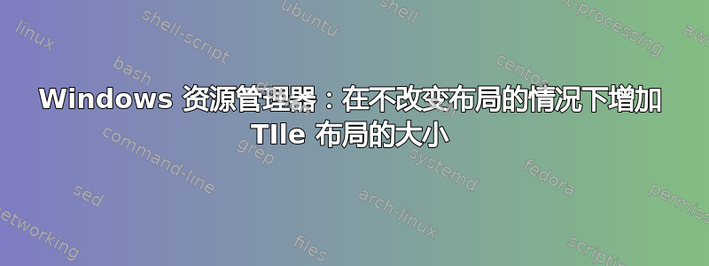 Windows 资源管理器：在不改变布局的情况下增加 TIle 布局的大小