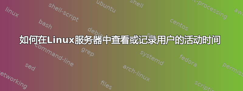 如何在Linux服务器中查看或记录用户的活动时间