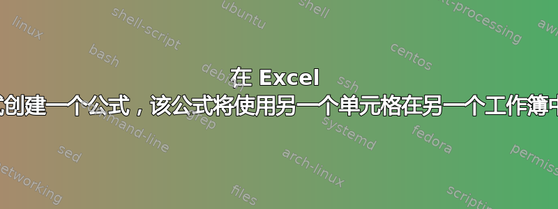 在 Excel 中，我尝试创建一个公式，该公式将使用另一个单元格在另一个工作簿中搜索数据