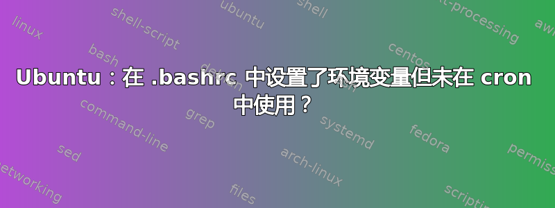 Ubuntu：在 .bashrc 中设置了环境变量但未在 cron 中使用？