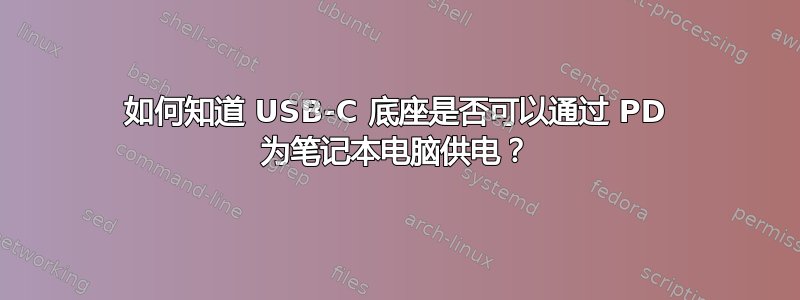 如何知道 USB-C 底座是否可以通过 PD 为笔记本电脑供电？