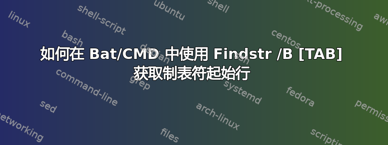 如何在 Bat/CMD 中使用 Findstr /B [TAB] 获取制表符起始行