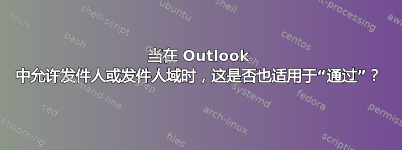 当在 Outlook 中允许发件人或发件人域时，这是否也适用于“通过”？