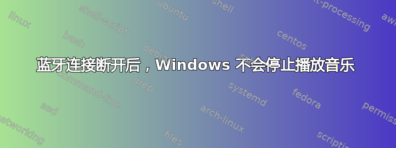 蓝牙连接断开后，Windows 不会停止播放音乐