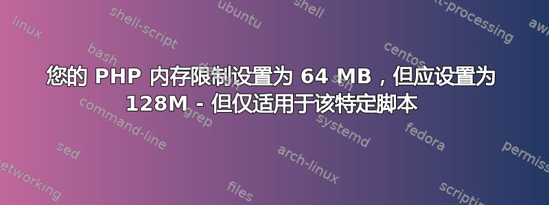 您的 PHP 内存限制设置为 64 MB，但应设置为 128M - 但仅适用于该特定脚本