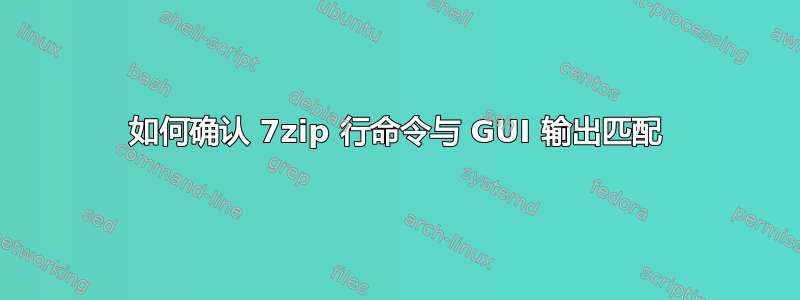 如何确认 7zip 行命令与 GUI 输出匹配