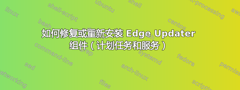 如何修复或重新安装 Edge Updater 组件（计划任务和服务）