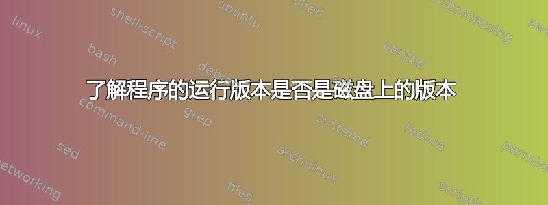 了解程序的运行版本是否是磁盘上的版本