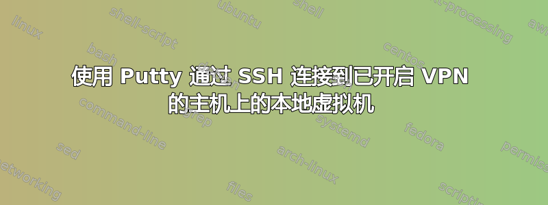 使用 Putty 通过 SSH 连接到已开启 VPN 的主机上的本地虚拟机