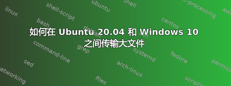 如何在 Ubuntu 20.04 和 Windows 10 之间传输大文件