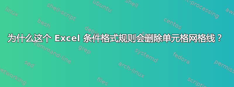 为什么这个 Excel 条件格式规则会删除单元格网格线？