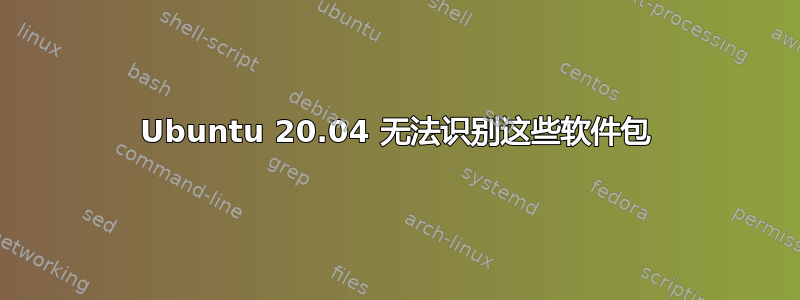 Ubuntu 20.04 无法识别这些软件包